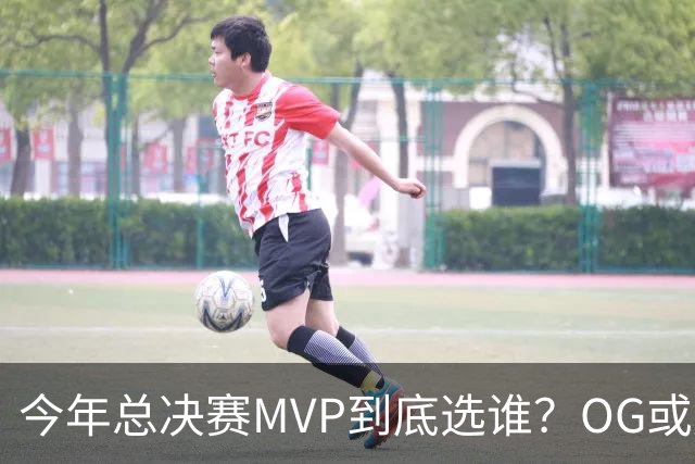 今年总决赛MVP到底选谁？OG或复制小卡逆袭剧本