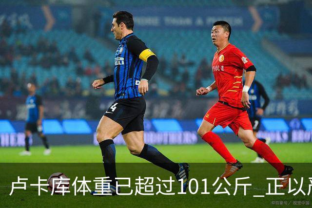 卢卡库体重已超过101公斤 正以严格饮食方式减肥