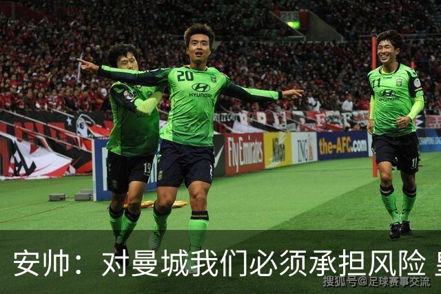 安帅：对曼城我们必须承担风险 皇马有能力逆转